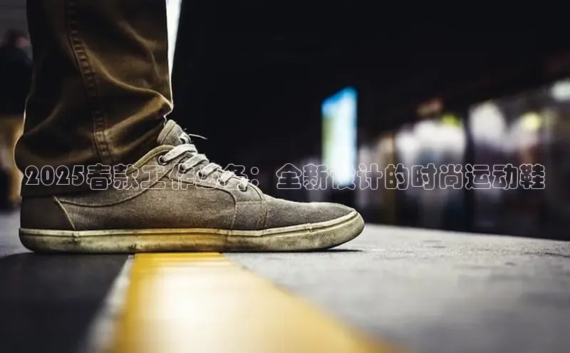 2025春款工作必备：全新设计的时尚运动鞋