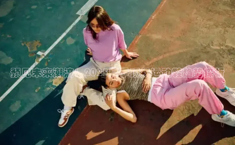 预见未来潮流：2025夏季顶级运动鞋趋势探析