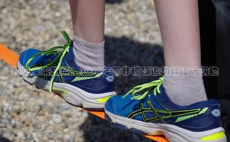 预见未来趋势：2025年前非碳板运动鞋设计前瞻