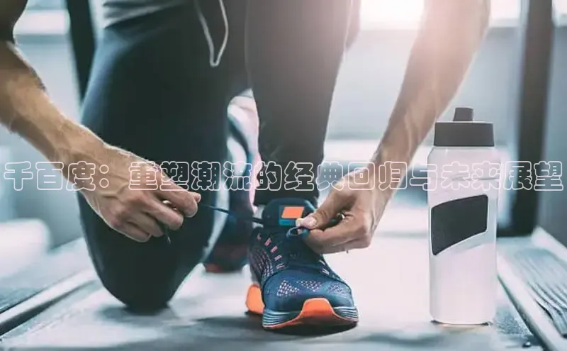 千百度：重塑潮流的经典回归与未来展望